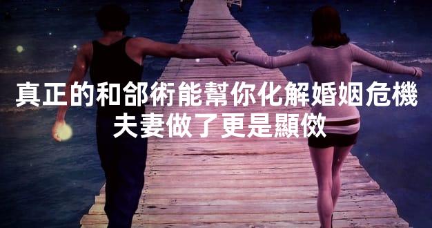 真正的和郃術能幫你化解婚姻危機 夫妻做了更是顯傚